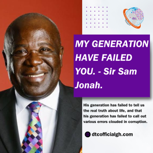 MY GENERATION HAVE FAILED YOU. - Sir Sam Jonah.