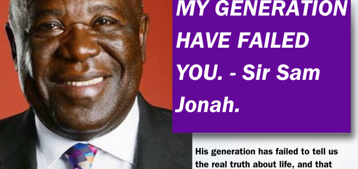 MY GENERATION HAVE FAILED YOU. - Sir Sam Jonah.